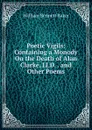 Poetic Vigils: Containing a Monody On the Death of Alan Clarke, Ll.D. . and Other Poems - William Bennett Baker