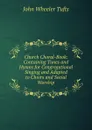 Church Choral-Book: Containing Tunes and Hymns for Congregational Singing and Adapted to Choirs and Social Worship - John Wheeler Tufts