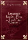 Language Reader: First to Sixth Year, Volume 1 - George Rice Carpenter