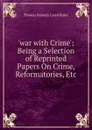 .war with Crime.: Being a Selection of Reprinted Papers On Crime, Reformatories, Etc - Thomas Barwick Lloyd Baker