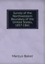 Survey of the Northwestern Boundary of the United States, 1857-1861 - Marcus Baker