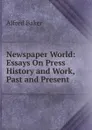 Newspaper World: Essays On Press History and Work, Past and Present - Alfred Baker