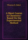 A Short Course in Chemistry: Based On the Experimental Method - Thomas R. Baker