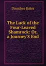 The Luck of the Four-Leaved Shamrock: Or, a Journey.S End - Dorothea Baker