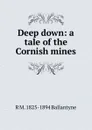Deep down: a tale of the Cornish mines - R. M. Ballantyne
