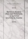 Ballou.s Alaska: the new Eldorado : a summer journey to Alaska - Maturin Murray Ballou