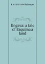Ungava: a tale of Esquimau land - R. M. Ballantyne