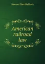 American railroad law - Simeon Eben Baldwin