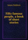 Fifty famous people, a book of short stories - James Baldwin