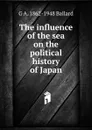 The influence of the sea on the political history of Japan - G A. 1862-1948 Ballard