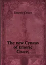 The new Cyneas of Emeric Cruce; - Emeric Crucé