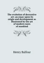 The evolution of decorative art: an essay upon its origin and development as illustrated by the art of modern races of mankind - Henry Balfour