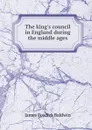 The king.s council in England during the middle ages - James Fosdick Baldwin