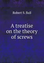 A treatise on the theory of screws - Robert S. Ball