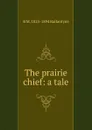 The prairie chief: a tale - R. M. Ballantyne