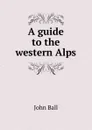 A guide to the western Alps - John Ball