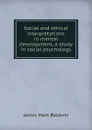Social and ethical interpretations in mental development, a study in social psychology - James Mark Baldwin