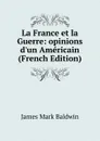 La France et la Guerre: opinions d.un Americain (French Edition) - James Mark Baldwin