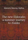 The new Eldorado; a summer journey to Alaska - Maturin Murray Ballou