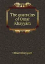 The quatrains of Omar Khayyam - Khayyam Omar