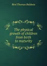 The physical growth of children from birth to maturity - Bird Thomas Baldwin