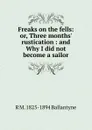 Freaks on the fells: or, Three months. rustication : and Why I did not become a sailor - R. M. Ballantyne
