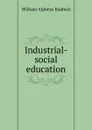 Industrial-social education - William Alpheus Baldwin