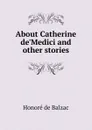 About Catherine de.Medici and other stories - Honoré de Balzac