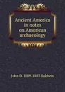 Ancient America in notes on American archaeology - John D. 1809-1883 Baldwin