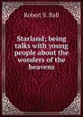 Starland; being talks with young people about the wonders of the heavens - Robert S. Ball