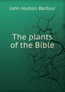 The plants of the Bible - J.H. Balfour