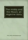 The middy and the Moors: an Algerine story - R. M. Ballantyne