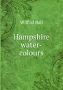 Hampshire water-colours - Wilfrid Ball