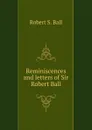 Reminiscences and letters of Sir Robert Ball - Robert S. Ball