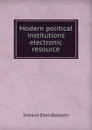 Modern political institutions electronic resource - Simeon Eben Baldwin