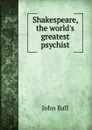 Shakespeare, the world.s greatest psychist - John Ball