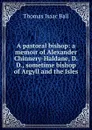 A pastoral bishop: a memoir of Alexander Chinnery-Haldane, D.D., sometime bishop of Argyll and the Isles - Thomas Isaac Ball