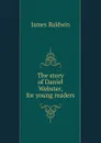 The story of Daniel Webster, for young readers - James Baldwin