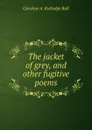 The jacket of grey, and other fugitive poems - Caroline A. Rutledge Ball