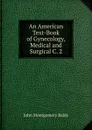 An American Text-Book of Gynecology, Medical and Surgical C. 2 - John Montgomery Baldy