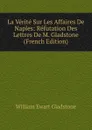 La Verite Sur Les Affaires De Naples: Refutation Des Lettres De M. Gladstone (French Edition) - W. E. Gladstone