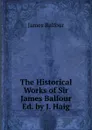 The Historical Works of Sir James Balfour Ed. by J. Haig. - James Balfour