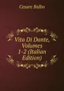 Vita Di Dante, Volumes 1-2 (Italian Edition) - Cesare Balbo