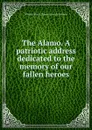 The Alamo. A patriotic address dedicated to the memory of our fallen heroes - William Henry. [from old catalo Baldwin