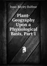 Plant-Geography Upon a Physiological Basis, Part 1 - Isaac Bayley Balfour