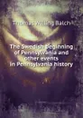The Swedish beginning of Pennsylvania and other events in Pennsylvania history - Thomas Willing Balch
