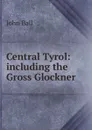 Central Tyrol: including the Gross Glockner - John Ball
