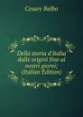 Della storia d.Italia dalle origini fino ai nostri giorni; (Italian Edition) - Cesare Balbo
