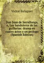 Don Juan de Serrallonga, o, Los bandoleros de las guillerias: drama en cuatro actos y un prologo (Spanish Edition) - Victor Balaguer