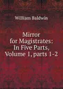 Mirror for Magistrates: In Five Parts, Volume 1,.parts 1-2 - William Baldwin